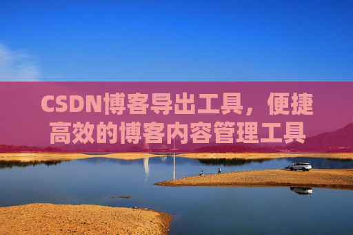 CSDN博客导出工具，便捷高效的博客内容管理工具