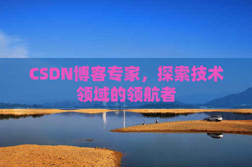 CSDN博客专家，探索技术领域的领航者